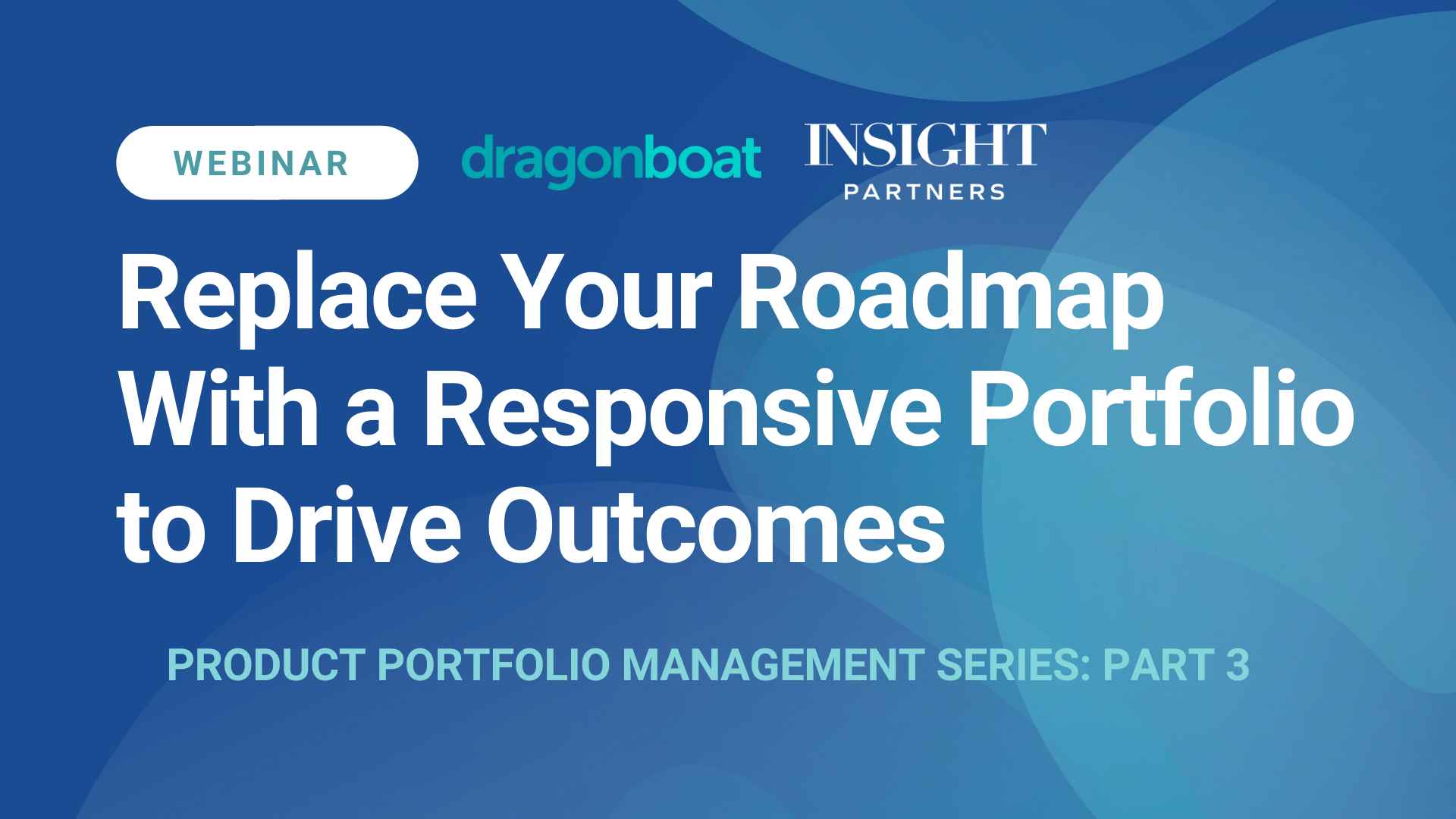 Replace Your Roadmap With a Responsive Portfolio to Drive Outcomes