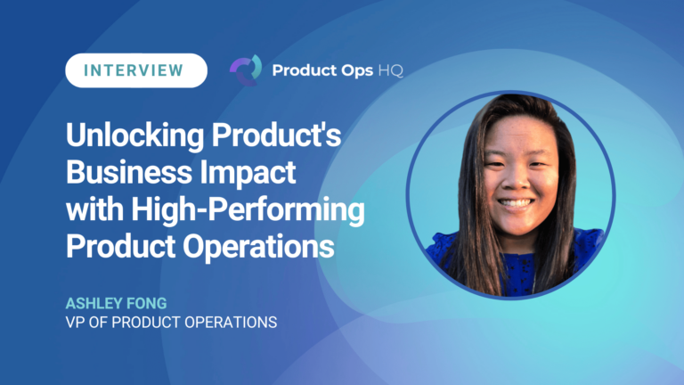 Product Ops HQ Interview with Ashley Fong on Unlocking Product's Business Impact with High-Performing Product Operations