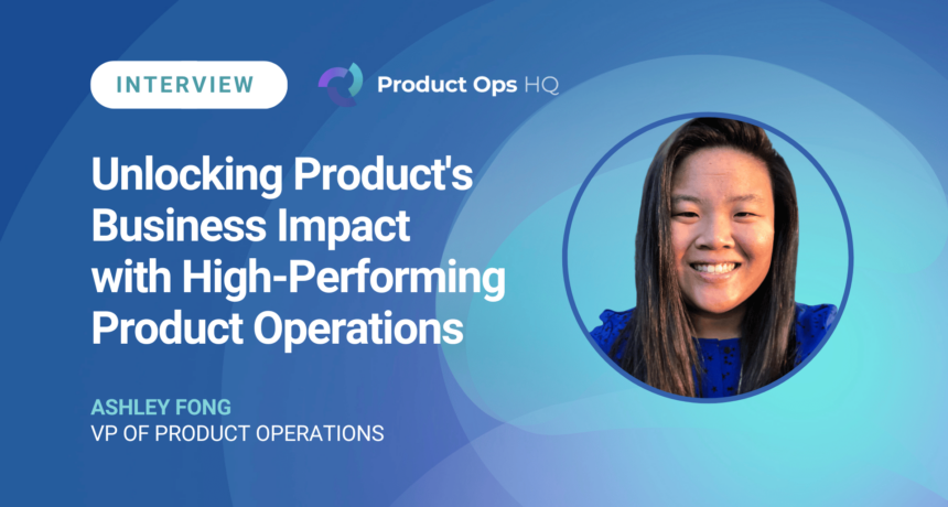 Product Ops HQ Interview with Ashley Fong on Unlocking Product's Business Impact with High-Performing Product Operations