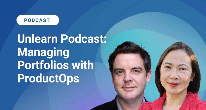 Unlearn Podcast: Managing Portfolios With Product Ops
